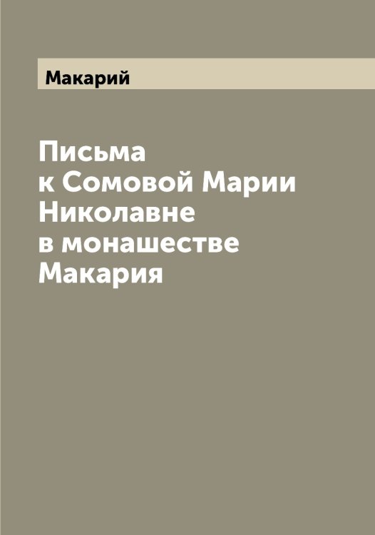 Обложка книги «Письма к Сомовой Марии Николавне в монашестве Макария» — Макарий, ISBN 9785519947725