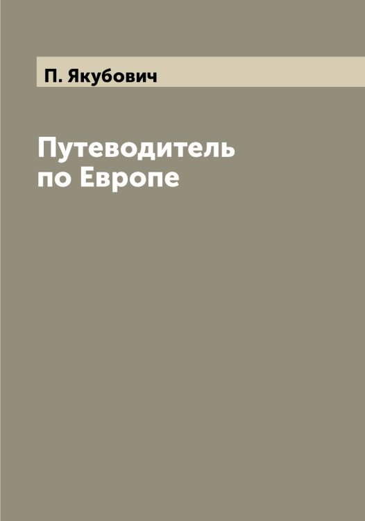Обложка книги «Путеводитель по Европе» — П. Якубович, ISBN 9785521396481