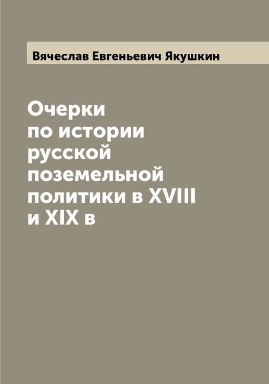 Обложка книги «Очерки по истории русской поземельной политики в XVIII и XIX в» — Вячеслав Евгеньевич Якушкин, ISBN 9785521396641