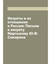 Иезуиты и их отношение к России: Письма к иезуиту Мартынову Ю.Ф. Самарина