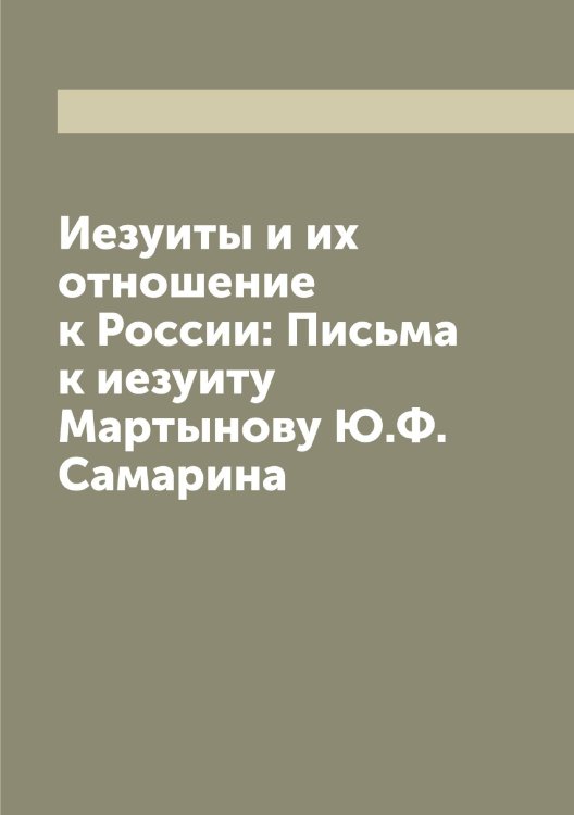 Обложка книги «Иезуиты и их отношение к России: Письма к иезуиту Мартынову Ю.Ф. Самарина» — Самарин Юрий Федорович, ISBN 9785519845632