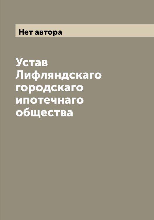 Обложка книги «Устав Лифляндскаго городскаго ипотечнаго общества» — Нет автора, ISBN 9785519936293