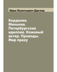 Корделия. Миньона. Петербургская идиллия. Кожаный актер. Проводы. Мир праху