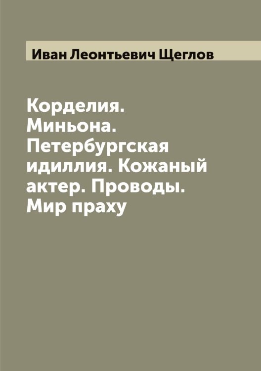 Обложка книги «Корделия. Миньона. Петербургская идиллия. Кожаный актер. Проводы. Мир праху» — Иван Леонтьевич Щеглов, ISBN 9785521388219