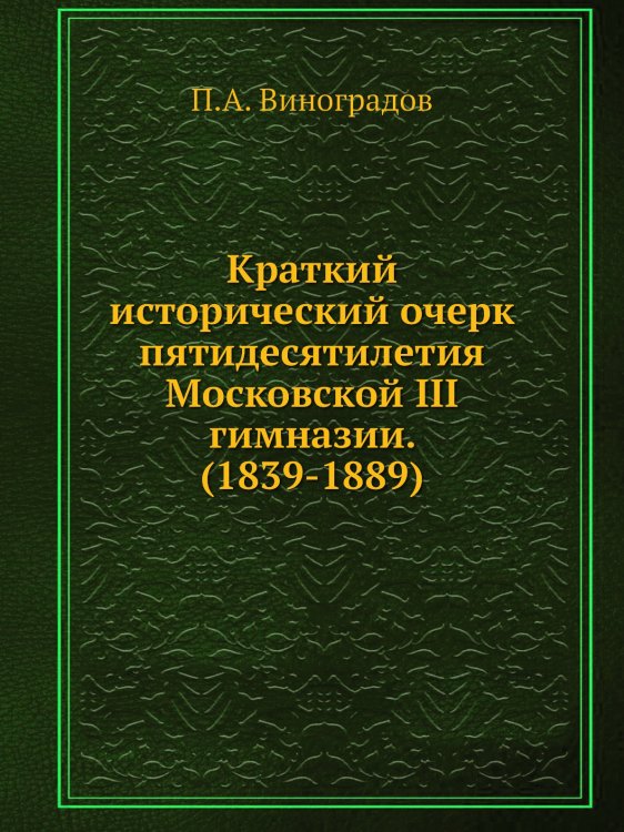 Краткий исторический очерк пятидесятилетия Московской III гимназии. (1839-1889) Краткий исторический очерк пятидесятилетия Московской III гимназии. (1839-1889)