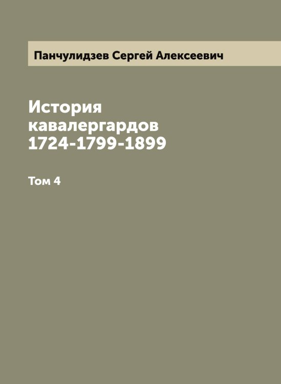 Обложка книги «История кавалергардов 1724-1799-1899» — Панчулидзев Сергей Алексеевич, ISBN 9785521272327