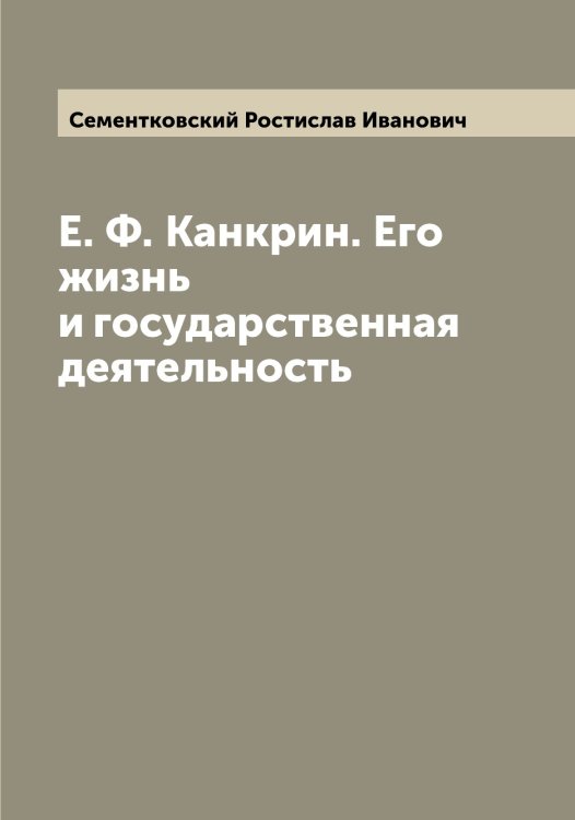 Обложка книги «Е. Ф. Канкрин. Его жизнь и государственная деятельность» — Сементковский Ростислав Иванович, ISBN 9785519853163