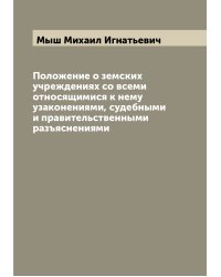 Положение о земских учреждениях со всеми относящимися к нему узаконениями, судебными и правительственными разъяснениями