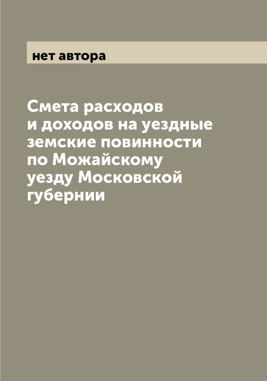 Смета расходов и доходов на уездные земские повинности по Можайскому уезду Московской губернии Обложка книги «Смета расходов и доходов на уездные земские повинности по Можайскому уезду Московской губернии» — нет автора, ISBN 9785519971577
