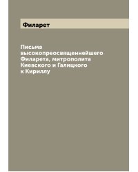 Письма высокопреосвященнейшего Филарета, митрополита Киевского и Галицкого к Кириллу