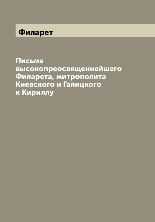 Обложка книги «Письма высокопреосвященнейшего а, митрополита Киевского и Галицкого к Кириллу» — Филарет, ISBN 9785521281824