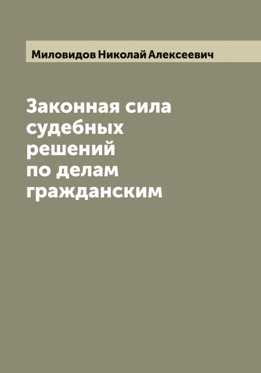 Обложка книги «Законная сила судебных решений по делам гражданским» — Миловидов Николай Алексеевич, ISBN 9785519965453