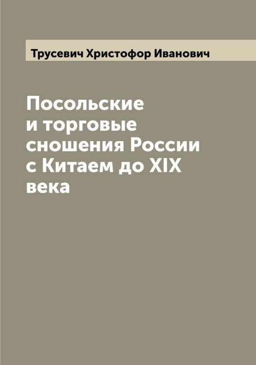 Обложка книги «Посольские и торговые сношения России с Китаем до XIX века» — Трусевич Христофор Иванович, ISBN 9785519775571