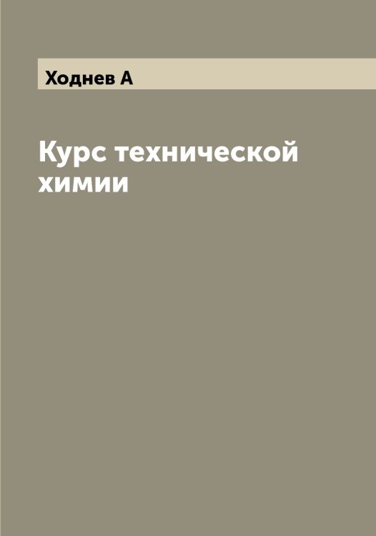 Курс технической химии Обложка книги «Курс технической химии» — Ходнев А, ISBN 9785521292288
