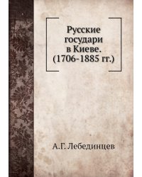 Русские государи в Киеве.  (1706-1885 гг.)