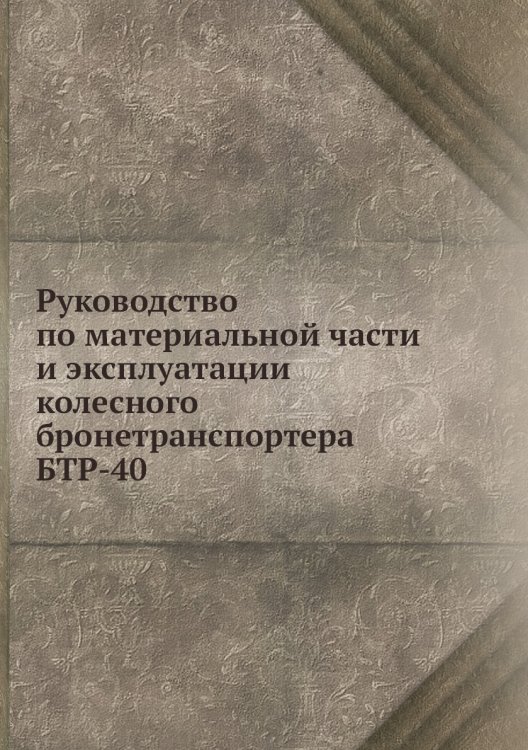 Обложка книги «Руководство по материальной части и эксплуатации колесного бронетранспортера БТР-40» — Коллектив авторов, ISBN 9785517929280
