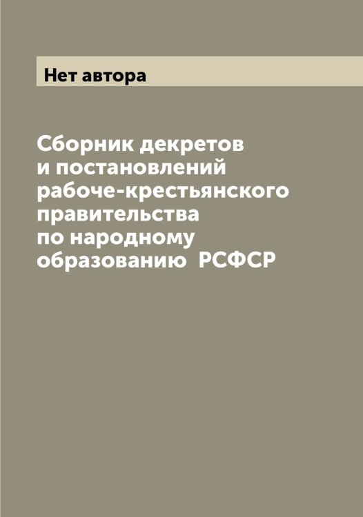 Обложка книги «Сборник декретов и постановлений рабоче-крестьянского правительства по народному образованию  РСФСР» — Нет автора, ISBN 9785519836708