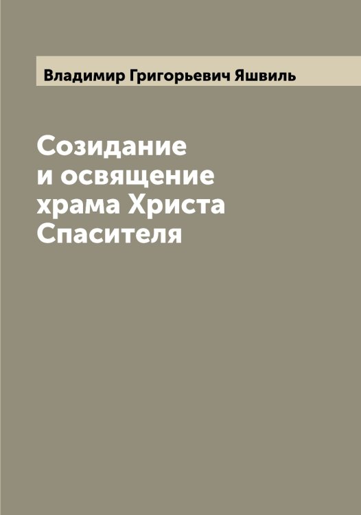 Обложка книги «Созидание и освящение храма Христа Спасителя» — Владимир Григорьевич Яшвиль, ISBN 9785521399413