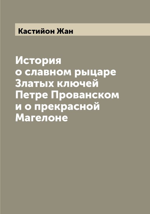 Обложка книги «История о славном рыцаре Златых ключей Петре Прованском и о прекрасной Магелоне» — Кастийон Жан, ISBN 9785519885874