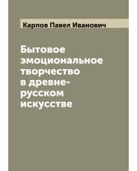 Бытовое эмоциональное творчество в древне-русском искусстве
