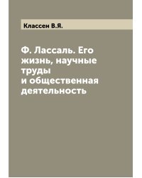 Ф. Лассаль. Его жизнь, научные труды и общественная деятельность