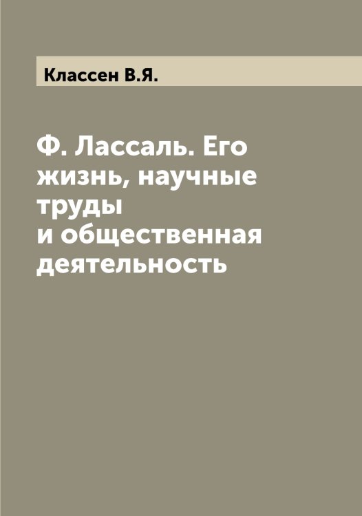 Ф. Лассаль. Его жизнь, научные труды и общественная деятельность Обложка книги «Ф. Лассаль. Его жизнь, научные труды и общественная деятельность» — Классен В.Я., ISBN 9785519892223