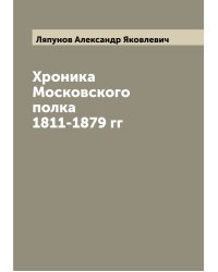 Хроника Московского полка 1811-1879 гг