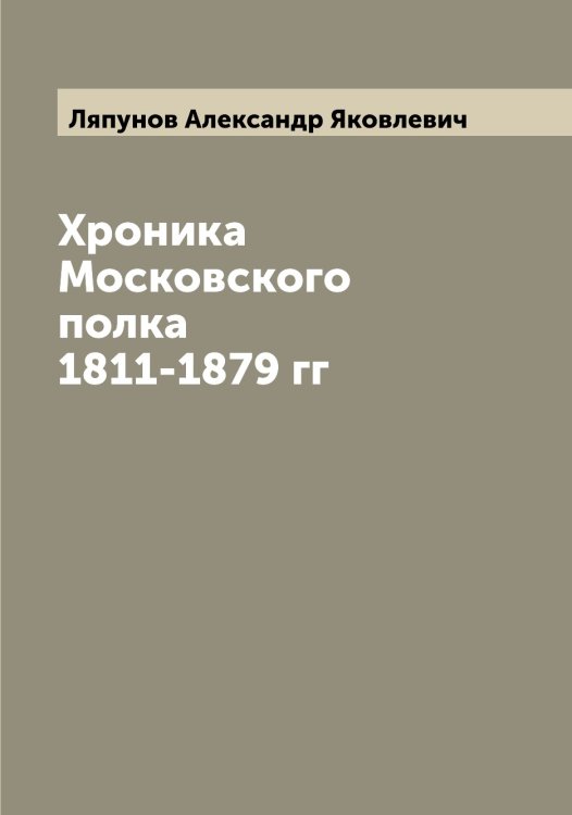 Обложка книги «Хроника Московского полка 1811-1879 гг» — Ляпунов Александр Яковлевич, ISBN 9785519945455