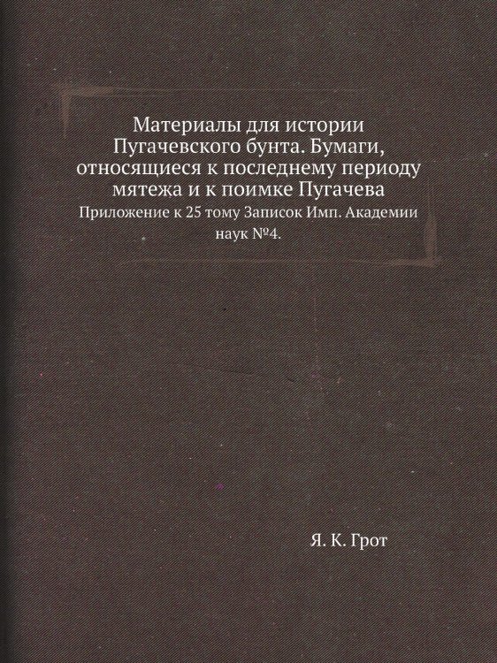 Материалы для истории Пугачевского бунта. Бумаги, относящиеся к последнему периоду мятежа и к поимке Пугачева.