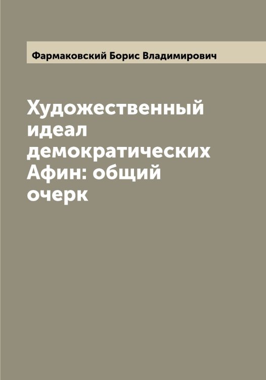 Обложка книги «Художественный идеал демократических Афин: общий очерк» — Фармаковский Борис Владимирович, ISBN 9785519786799
