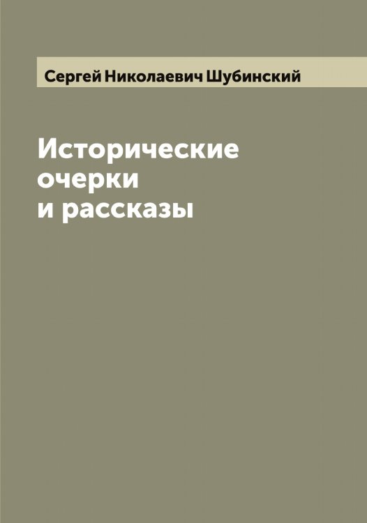 Обложка книги «Исторические очерки и рассказы С.Н. Шубинского» — Сергей Николаевич Шубинский, ISBN 9785521386925
