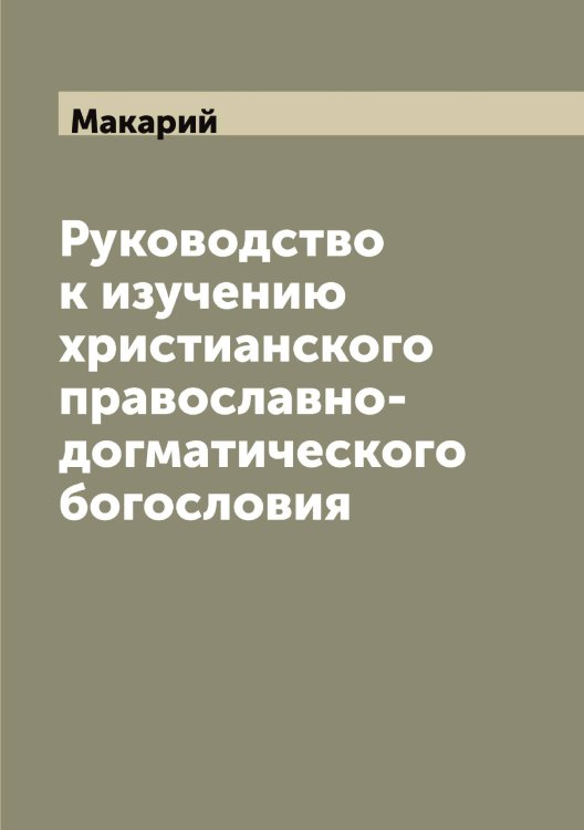 Обложка книги «Руководство к изучению христианского православно-догматического богословия» — Макарий, ISBN 9785519947497