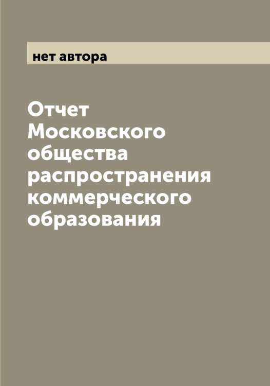 Обложка книги «Отчет Московского общества распространения коммерческого образования» — нет автора, ISBN 9785519979962