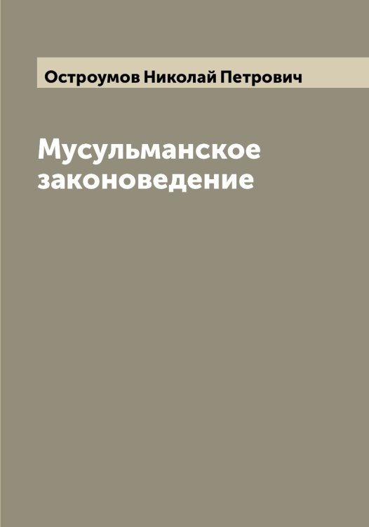 Обложка книги «Мусульманское законоведение» — Остроумов Николай Петрович, ISBN 9785521268306