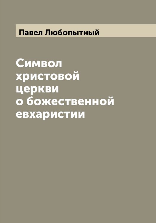 Обложка книги «Символ христовой церкви о божественной евхаристии» — Павел Любопытный, ISBN 9785521268986