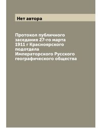 Протокол публичного заседания 27-го марта 1911 г Красноярского подотдела Императорского Русского географического общества