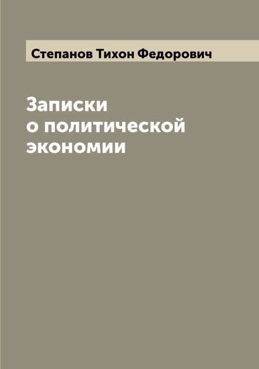 Обложка книги «Записки о политической экономии» — Степанов Тихон Федорович, ISBN 9785519754507