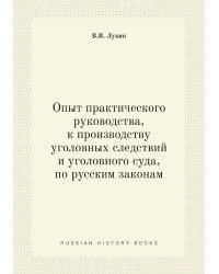Опыт практического руководства, к производству уголовных следствий и уголовного суда, по русским законам