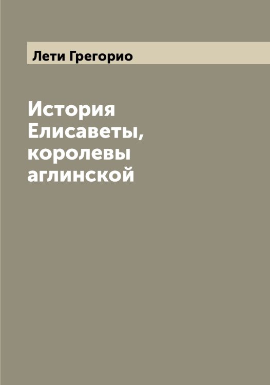 Обложка книги «История Елисаветы, королевы аглинской» — Лети Грегорио, ISBN 9785519933315
