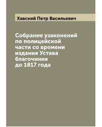 Собрание узаконений по полицейской части со времени издания Устава благочиния до 1817 года