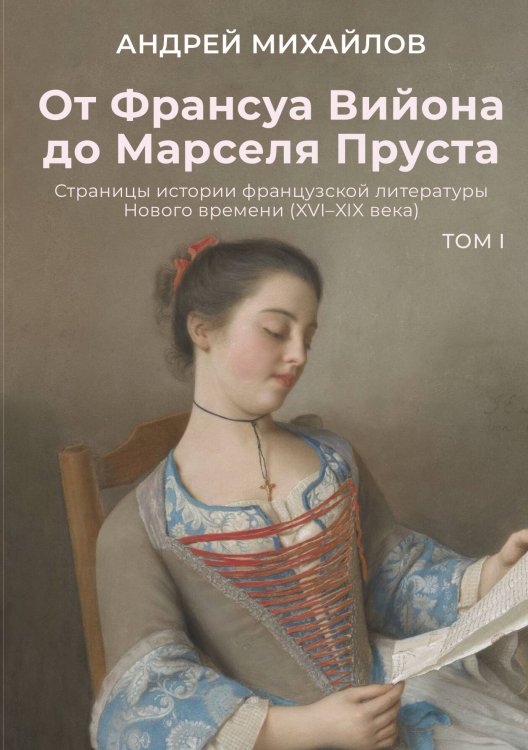 Обложка книги «От Франсуа Вийона до Марселя Пруста. Страницы истории французской литературы Нового времени (XVI–XIX века). Том 1» — Андрей Михайлов, ISBN 9785524021816