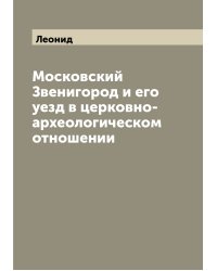 Московский Звенигород и его уезд в церковно-археологическом отношении