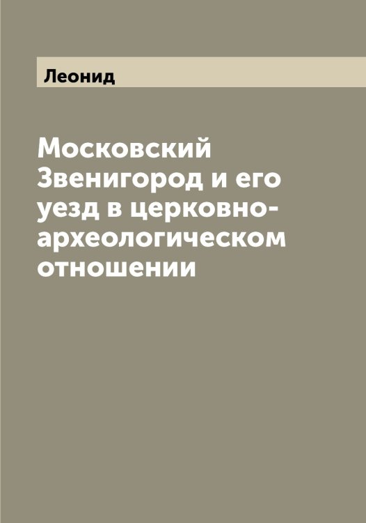 Обложка книги «Московский Звенигород и его уезд в церковно-археологическом отношении» — Леонид, ISBN 9785519931137