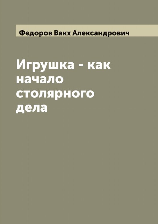 Обложка книги «Игрушка - как начало столярного дела» — Федоров Вакх Александрович, ISBN 9785519787611
