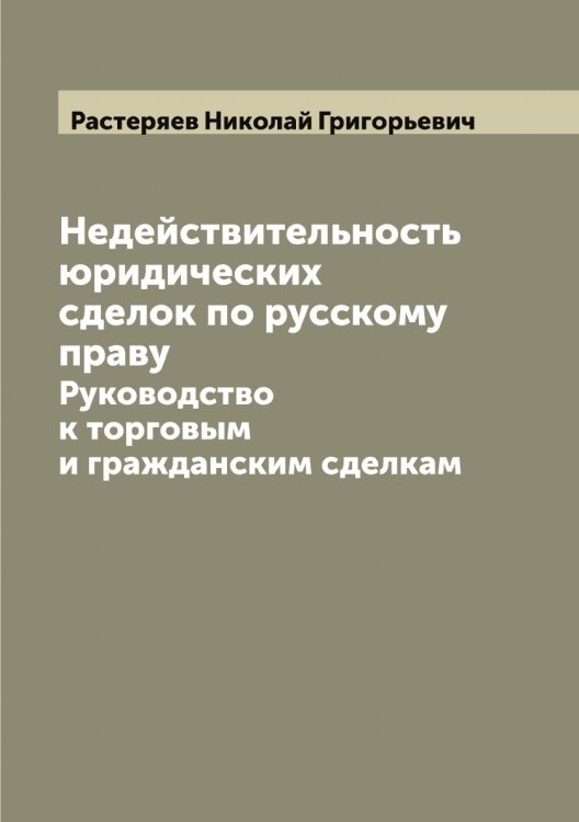 Обложка книги «Недействительность юридических сделок по русскому праву: Руководство к торговым и гражданским сделкам» — Растеряев Николай Григорьевич, ISBN 9785519803465
