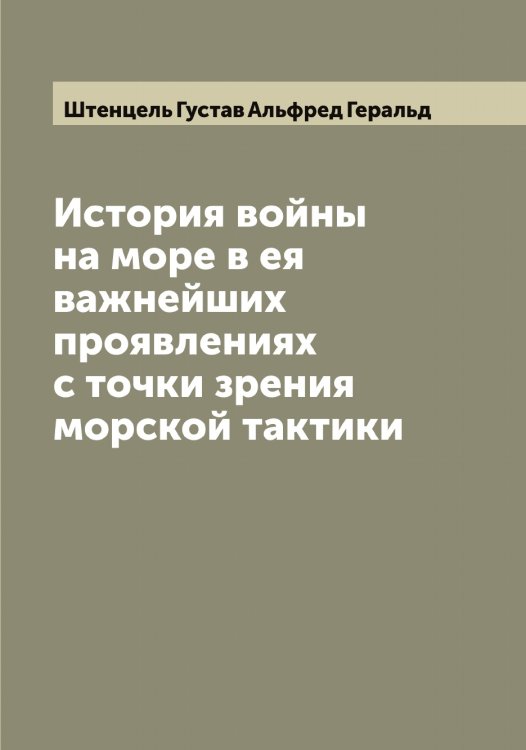 История войны на море в ея важнейших проявлениях с точки зрения морской тактики Обложка книги «История войны на море в ея важнейших проявлениях с точки зрения морской тактики» — Штенцель Густав Альфред Геральд, ISBN 9785521316625