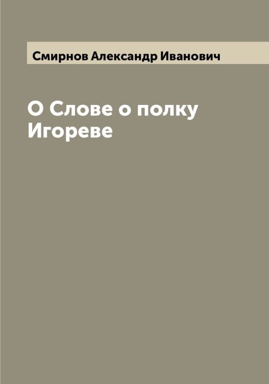 Обложка книги «О Слове о полку Игореве» — Смирнов Александр Иванович, ISBN 9785519740647
