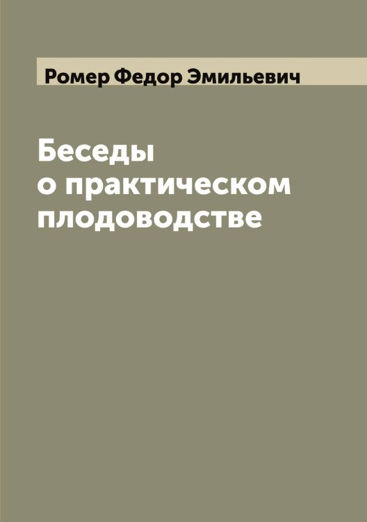 Обложка книги «Беседы о практическом плодоводстве» — Ромер Федор Эмильевич, ISBN 9785519811828