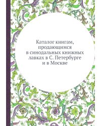 Каталог книгам, продающимся в синодальных книжных лавках в С. Петербурге и в Москве