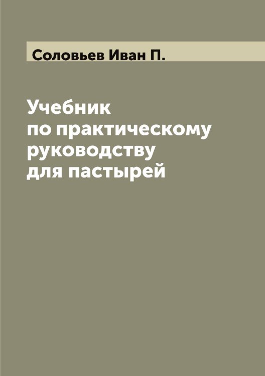 Обложка книги «Учебник по практическому руководству для пастырей» — Соловьев Иван П., ISBN 9785519747615